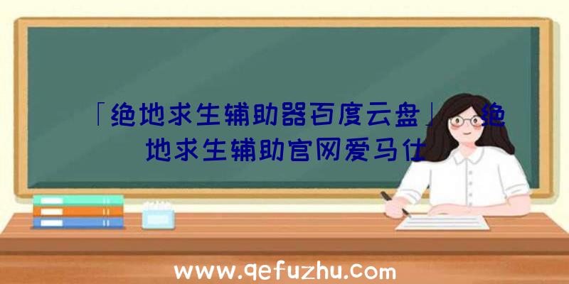 「绝地求生辅助器百度云盘」|绝地求生辅助官网爱马仕